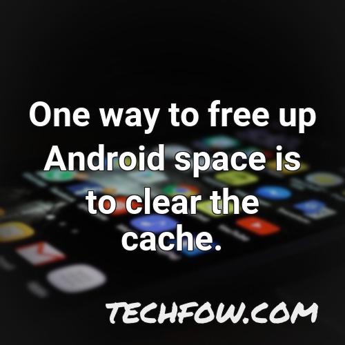 one way to free up android space is to clear the cache 1
