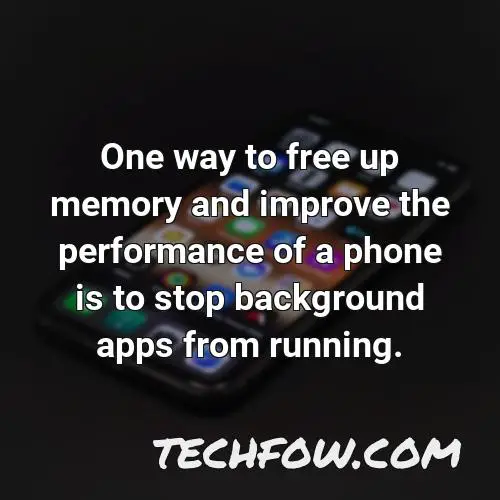 one way to free up memory and improve the performance of a phone is to stop background apps from running