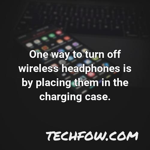 one way to turn off wireless headphones is by placing them in the charging case