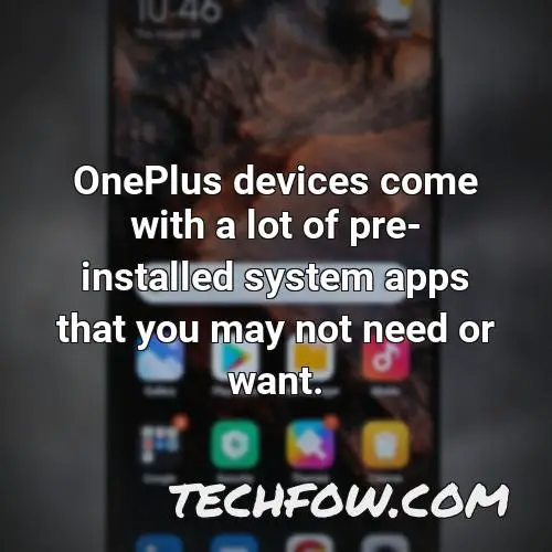 oneplus devices come with a lot of pre installed system apps that you may not need or want