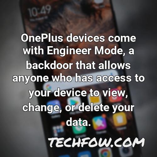 oneplus devices come with engineer mode a backdoor that allows anyone who has access to your device to view change or delete your data