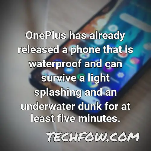 oneplus has already released a phone that is waterproof and can survive a light splashing and an underwater dunk for at least five minutes