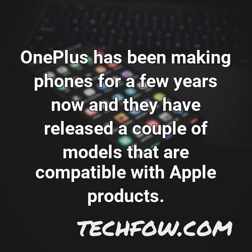 oneplus has been making phones for a few years now and they have released a couple of models that are compatible with apple products