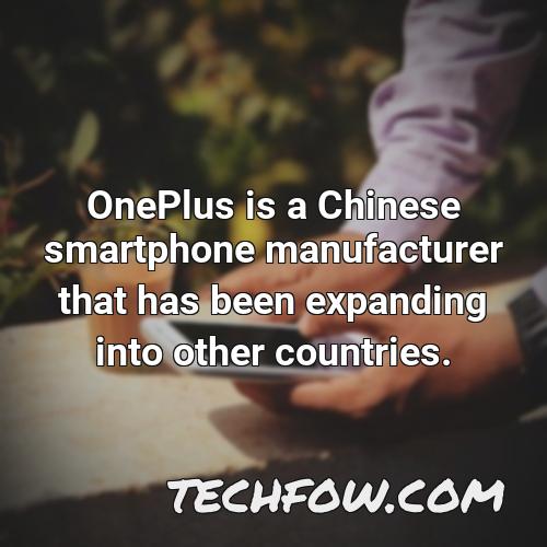 oneplus is a chinese smartphone manufacturer that has been expanding into other countries
