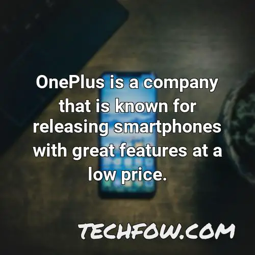 oneplus is a company that is known for releasing smartphones with great features at a low price