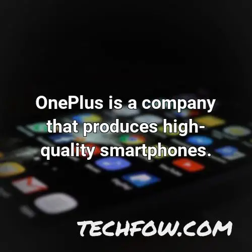 oneplus is a company that produces high quality smartphones