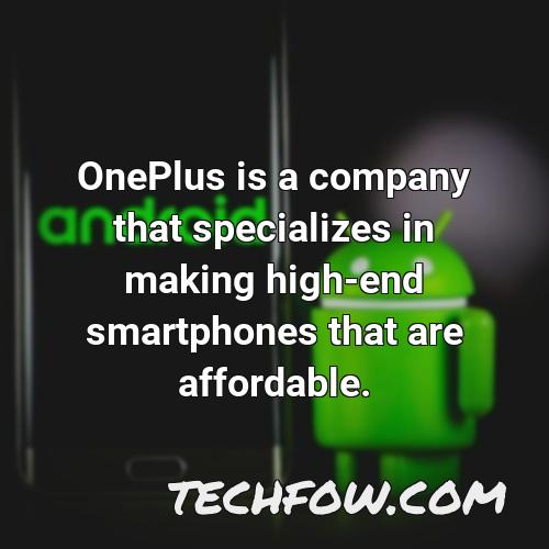 oneplus is a company that specializes in making high end smartphones that are affordable