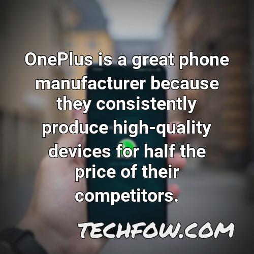 oneplus is a great phone manufacturer because they consistently produce high quality devices for half the price of their competitors