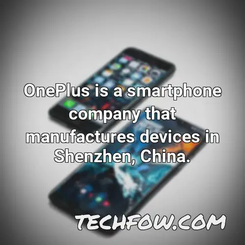 oneplus is a smartphone company that manufactures devices in shenzhen china
