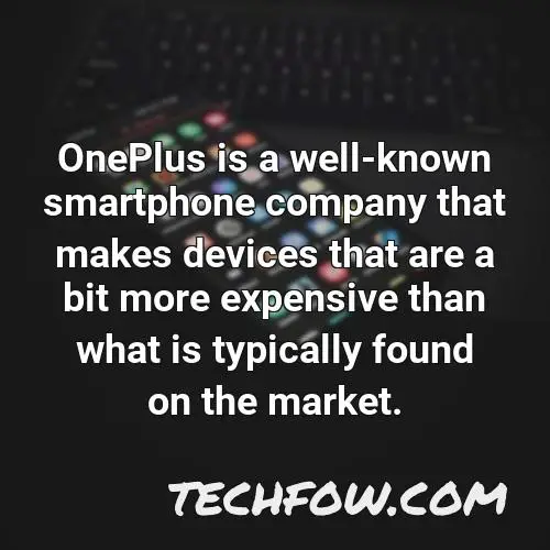 oneplus is a well known smartphone company that makes devices that are a bit more expensive than what is typically found on the market