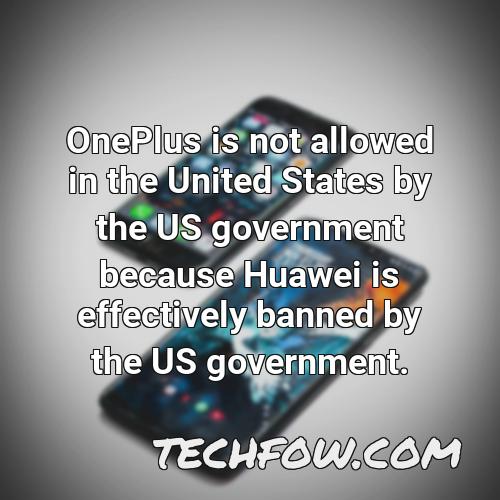 oneplus is not allowed in the united states by the us government because huawei is effectively banned by the us government