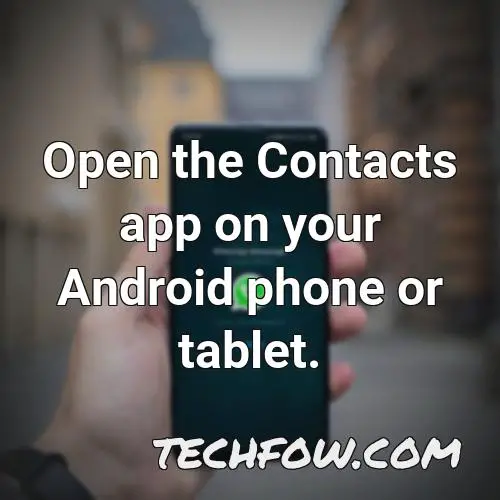 open the contacts app on your android phone or tablet