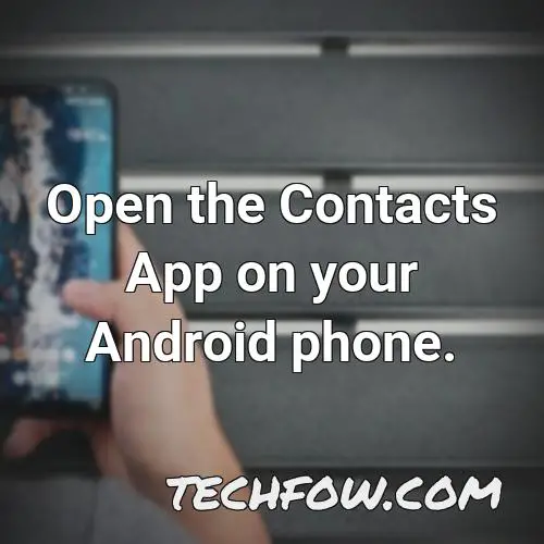 open the contacts app on your android phone