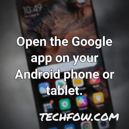 open the google app on your android phone or tablet