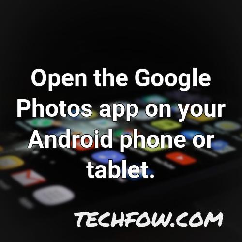open the google photos app on your android phone or tablet