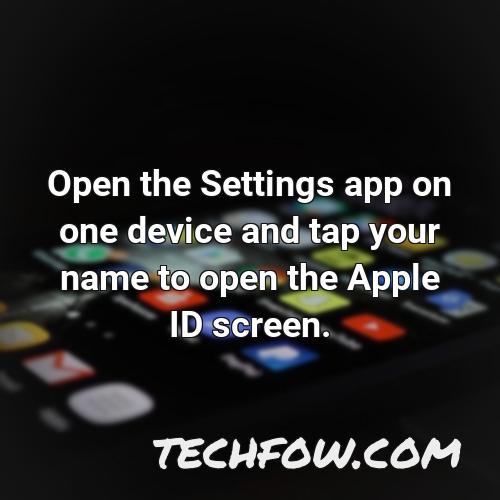 open the settings app on one device and tap your name to open the apple id screen