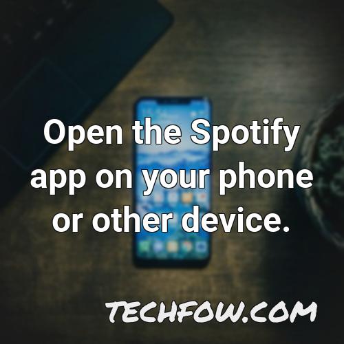 open the spotify app on your phone or other device