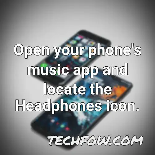 open your phone s music app and locate the headphones icon