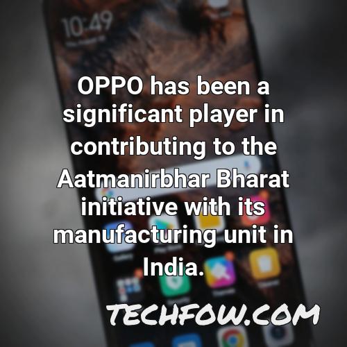 oppo has been a significant player in contributing to the aatmanirbhar bharat initiative with its manufacturing unit in india