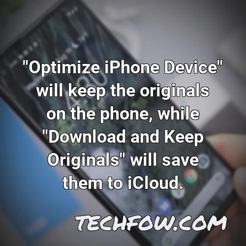 optimize iphone device will keep the originals on the phone while download and keep originals will save them to icloud