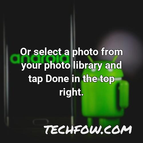 or select a photo from your photo library and tap done in the top right