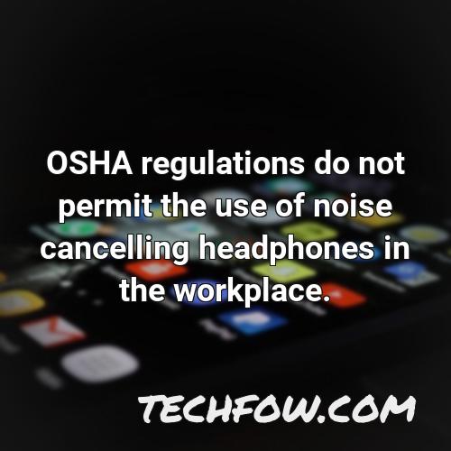 osha regulations do not permit the use of noise cancelling headphones in the workplace
