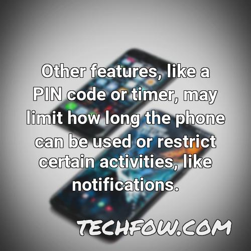 other features like a pin code or timer may limit how long the phone can be used or restrict certain activities like notifications