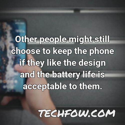 other people might still choose to keep the phone if they like the design and the battery life is acceptable to them