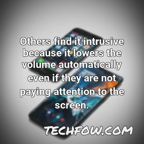 others find it intrusive because it lowers the volume automatically even if they are not paying attention to the screen