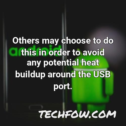 others may choose to do this in order to avoid any potential heat buildup around the usb port
