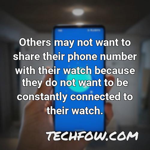 others may not want to share their phone number with their watch because they do not want to be constantly connected to their watch