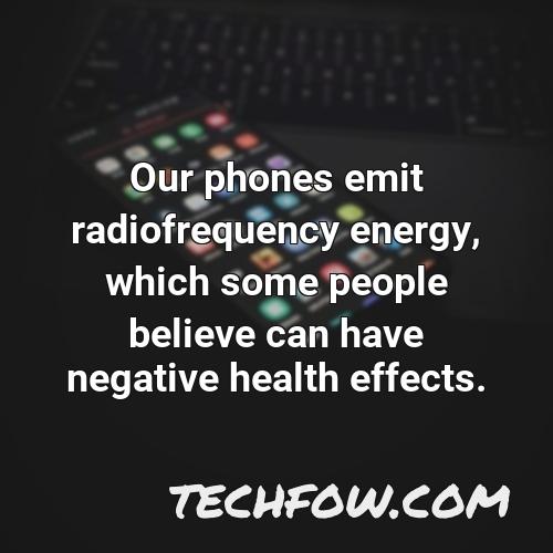 our phones emit radiofrequency energy which some people believe can have negative health effects