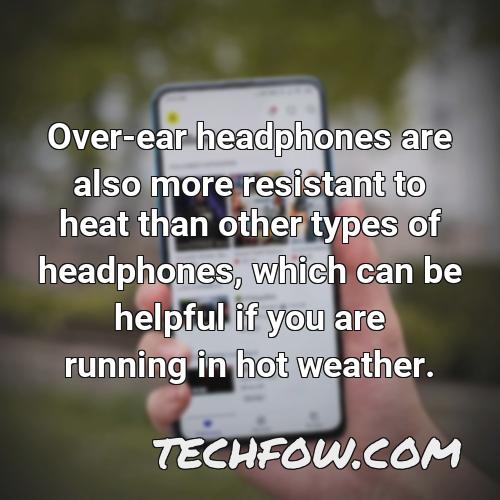 over ear headphones are also more resistant to heat than other types of headphones which can be helpful if you are running in hot weather