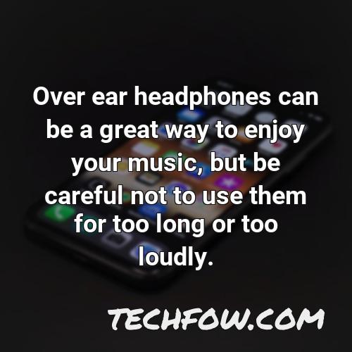 over ear headphones can be a great way to enjoy your music but be careful not to use them for too long or too loudly
