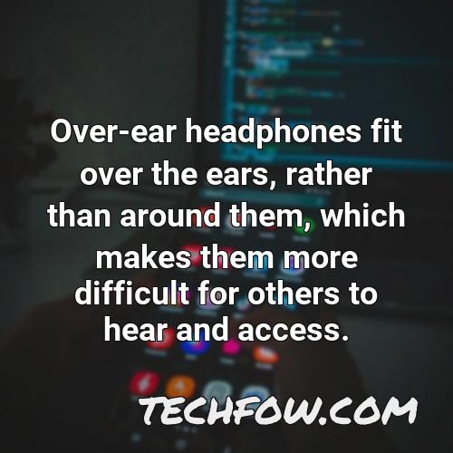 over ear headphones fit over the ears rather than around them which makes them more difficult for others to hear and access