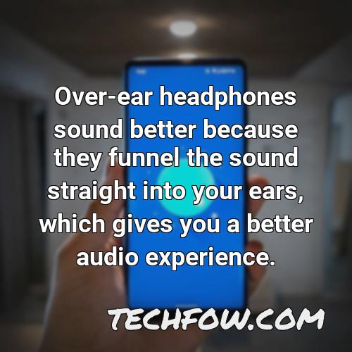 over ear headphones sound better because they funnel the sound straight into your ears which gives you a better audio