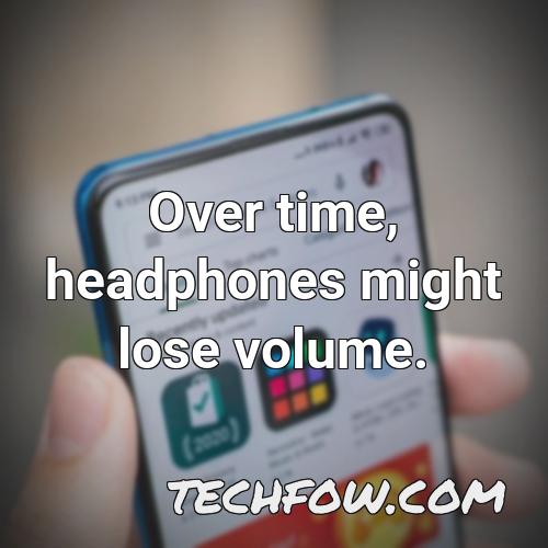 over time headphones might lose volume