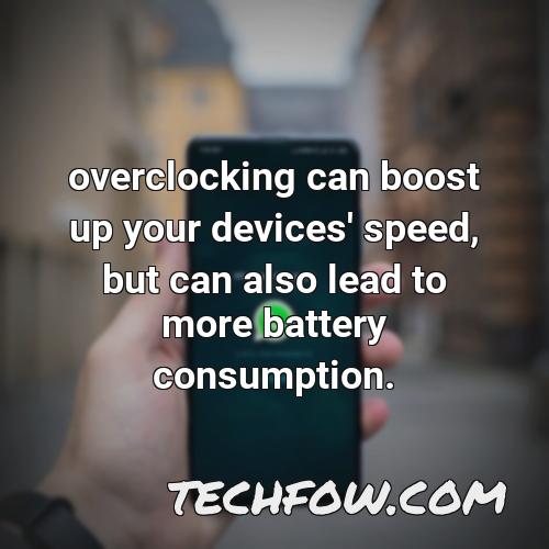overclocking can boost up your devices speed but can also lead to more battery consumption