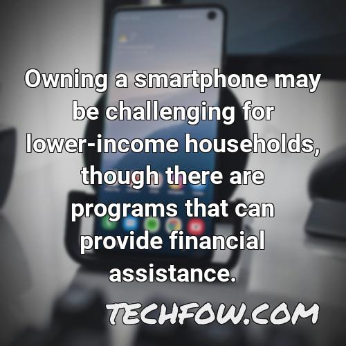owning a smartphone may be challenging for lower income households though there are programs that can provide financial assistance 1