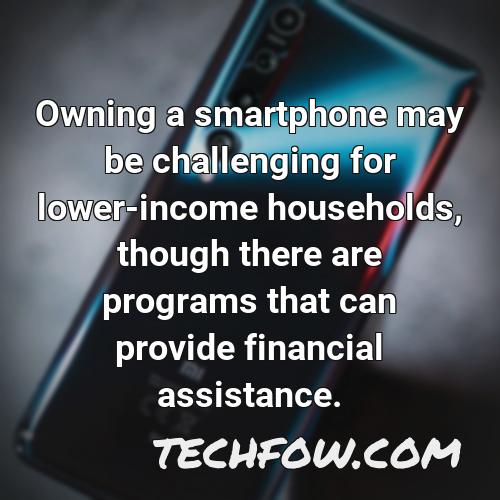 owning a smartphone may be challenging for lower income households though there are programs that can provide financial assistance