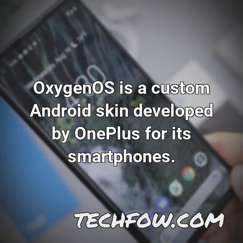 oxygenos is a custom android skin developed by oneplus for its smartphones