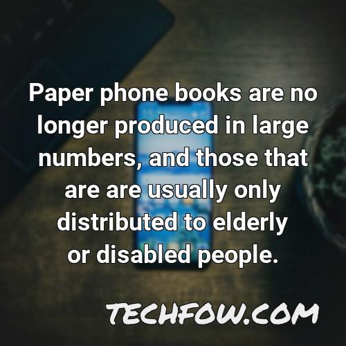 paper phone books are no longer produced in large numbers and those that are are usually only distributed to elderly or disabled people