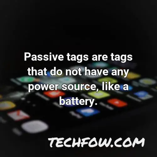 passive tags are tags that do not have any power source like a battery