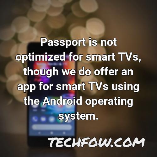 passport is not optimized for smart tvs though we do offer an app for smart tvs using the android operating system