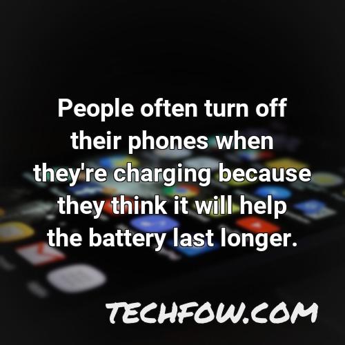 people often turn off their phones when they re charging because they think it will help the battery last longer
