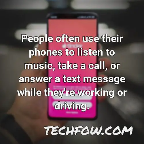 people often use their phones to listen to music take a call or answer a text message while they re working or driving