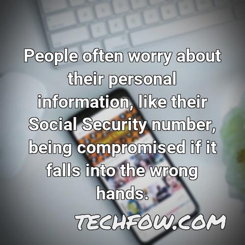 people often worry about their personal information like their social security number being compromised if it falls into the wrong hands