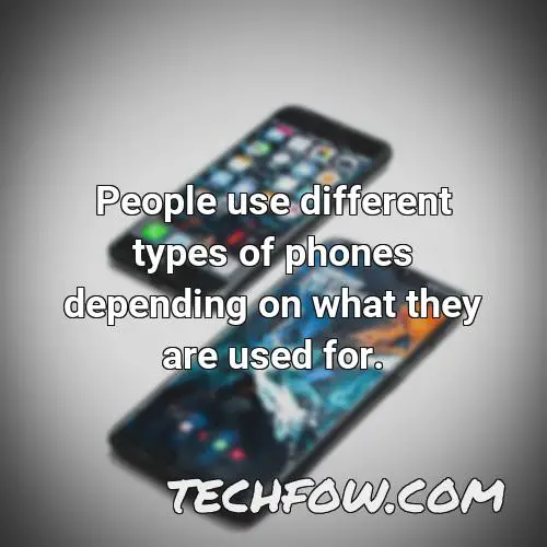 people use different types of phones depending on what they are used for
