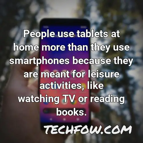 people use tablets at home more than they use smartphones because they are meant for leisure activities like watching tv or reading books
