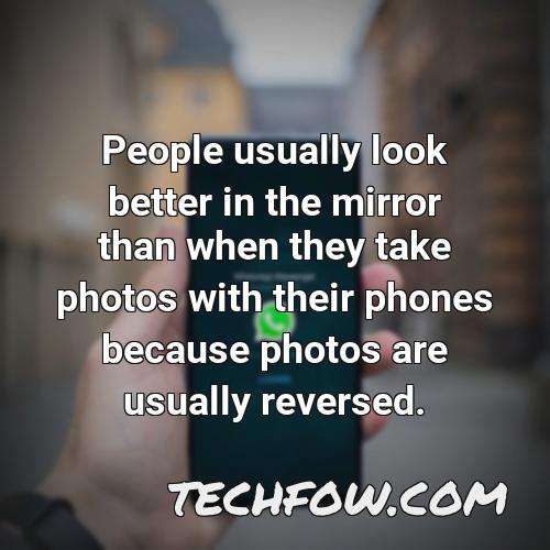 people usually look better in the mirror than when they take photos with their phones because photos are usually reversed